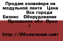 Продам конвейера на модульной ленте › Цена ­ 80 000 - Все города Бизнес » Оборудование   . Орловская обл.,Орел г.